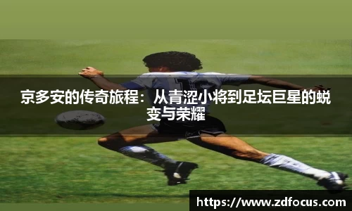 京多安的传奇旅程：从青涩小将到足坛巨星的蜕变与荣耀